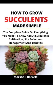 Paperback How To Grow Succulents Made Simple: The Complete Guide On Everything You Need To Know About Succulents Cultivation, Site Selection, Management And Ben Book