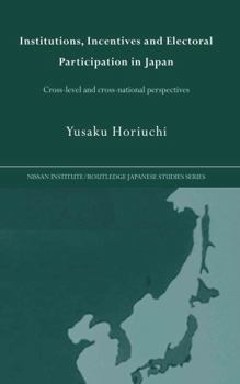 Hardcover Institutions, Incentives and Electoral Participation in Japan: Cross-Level and Cross-National Perspectives Book
