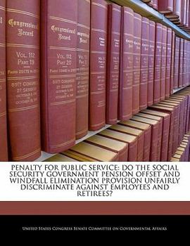 Penalty for Public Service: Do the Social Security Government Pension Offset and Windfall Elimination Provision Unfairly Discriminate Against Employees and Retirees?