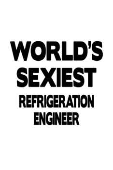 World's Sexiest Refrigeration Engineer: Creative Refrigeration Engineer Notebook, Journal Gift, Diary, Doodle Gift or Notebook | 6 x 9 Compact Size- 109 Blank Lined Pages