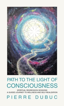 Hardcover Path to the Light of Consciousness: Spiritual Regression Sessions a Guided Journey to Wellness and Self-Realization Book