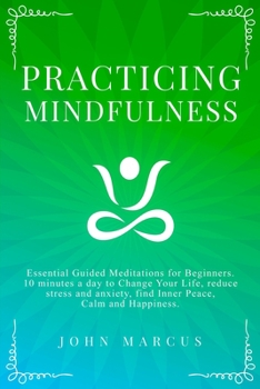 Paperback Practicing Mindfulness: Essential Guided Meditations for Beginners. 10 Minutes a Day to Change Your Life, Reduce Stress and Anxiety, Find Inne Book