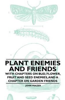 Paperback Plant Enemies and Friends - With Chapters on Bud, Flower, Fruit and Seed Enemies, and a Chapter on Garden Friends Book