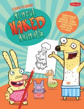 Learn to Draw Almost Naked Animals: Learn to draw Howie, Octo, Narwhal, Bunny, and other favorite characters from the hit T.V. show!