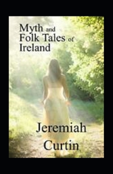 Myths and Folk-lore of Ireland by Jeremiah Curtin: illustrated edition
