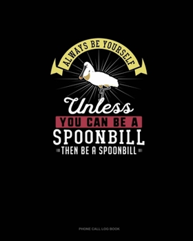Paperback Always Be Yourself Unless You Can Be A Spoonbill Then Be A Spoonbill: Phone Call Log Book
