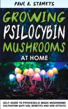 Paperback Growing Psilocybin Mushrooms at Home: Psychedelic Magic Mushrooms Cultivation and Safe Use, Benefits and Side Effects! The Healing Powers of Hallucino Book