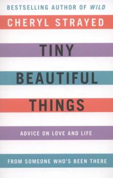 Tiny Beautiful Things: Advice on Love and Life from Someone Who's Been There: Advice on Love and Life from Someone Who's Been There