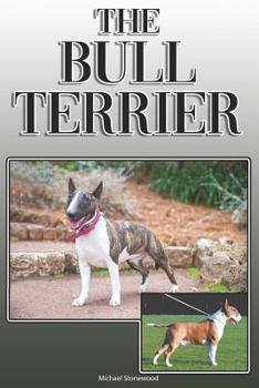 Paperback The Bull Terrier: A Complete and Comprehensive Owners Guide To: Buying, Owning, Health, Grooming, Training, Obedience, Understanding and Book