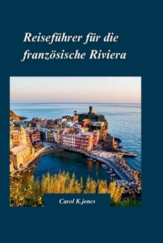 Paperback Reiseführer Für Die Französische Riviera 2024: "Ein umfassender Reiseführer für Abenteuer abseits der ausgetretenen Pfade" mit köstlicher Küche [German] Book