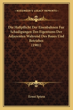 Paperback Die Haftpflicht Der Eisenbahnen Fur Schadigungen Des Eigentums Der Adjazenten Wahrend Des Baues Und Betriebes (1901) [German] Book