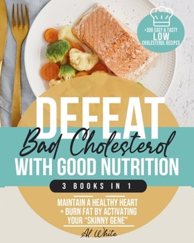 Paperback Defeat "Bad" Cholesterol with Good Nutrition: 3 Books in 1: Maintain a Healthy Heart + Burn Fat by Activating Your "Skinny Gene" + 300 Easy & Tasty Lo Book