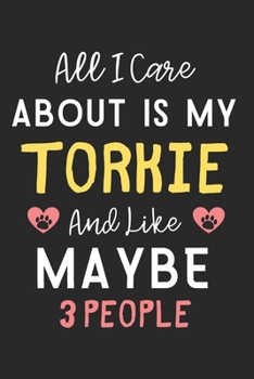 All I care about is my Torkie and like maybe 3 people: Lined Journal, 120 Pages, 6 x 9, Funny Torkie Dog Gift Idea, Black Matte Finish (All I care about is my Torkie and like maybe 3 people Journal)