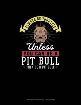 Paperback Always Be Yourself Unless You Can Be A Pit Bull Then Be A Pit Bull: Graph Paper Notebook - 1 cm Squares Book