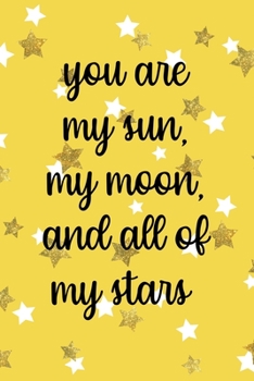 You Are My Sun, My Moon And All Of My Stars: All Purpose 6x9 Blank Lined Notebook Journal Way Better Than A Card Trendy Unique Gift Yelow And Golden Stars Sun