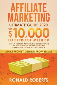 Affiliate Marketing 2020: The $10,000/month Foolproof Method Make a Fortune Advertising Other People's Products on Social Media Taking Advantage of this Sure-Fire System