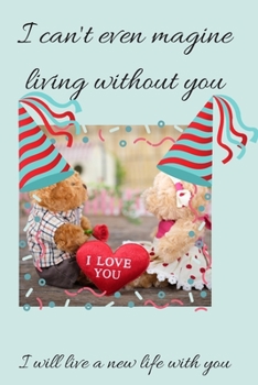I can't even magine living without you: lined notebook / Journal gift , 120 page 6x9 Soft cover (journal gift love)