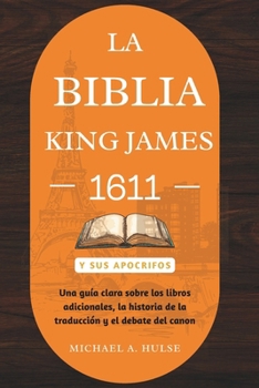 LA BIBLIA KING JAMES 1611 Y SUS APOCRIFOS: Una guía clara sobre los libros adicionales, la historia de la traducción y el debate del canon (Spanish Edition)