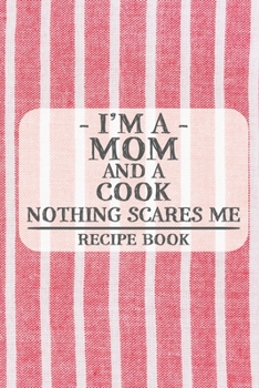 I'm a Mom and a Cook Nothing Scares Me Recipe Book: Blank Recipe Book to Write in for Women, Bartenders, Drink and Alcohol Log, Document all Your ... for Women, Wife, Mom, Aunt (6x9 120 pages)