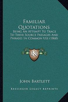 Paperback Familiar Quotations: Being An Attempt To Trace To Their Source Passages And Phrases In Common Use (1868) Book