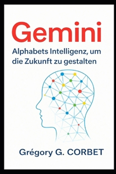 Gemini: Alphabet Intelligenz zur Gestaltung der Zukunft (German Edition)