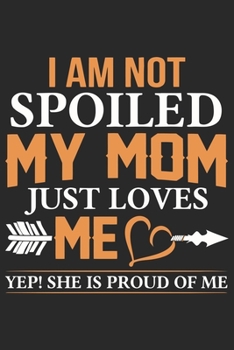 I am not spoiled my mom just loves me yep! she is proud of me: Daily planner journal for mother/stepmother, Paperback Book With Prompts About What I ... Gifts From Son/Daughter for mom 6x9 100 pages