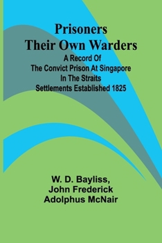 Paperback Prisoners Their Own Warders; A Record of the Convict Prison at Singapore in the Straits Settlements Established 1825 Book