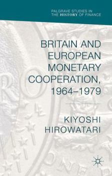 Britain and European Monetary Cooperation, 1964-1979 - Book  of the Palgrave Studies in the History of Finance