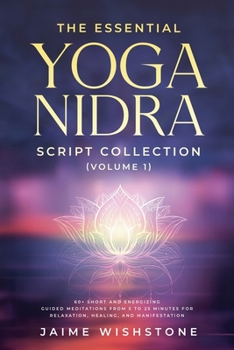 Paperback The Essential Yoga Nidra Script Collection (Volume 1) 60+ Short and Energizing Guided Meditations from 5 to 25 Minutes for Relaxation, Healing, and Ma Book