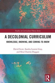 Hardcover A Decolonial Curriculum: Knowledge, Knowing, and Coming-To-Know Book