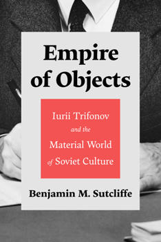 Hardcover Empire of Objects: Iurii Trifonov and the Material World of Soviet Culture Book