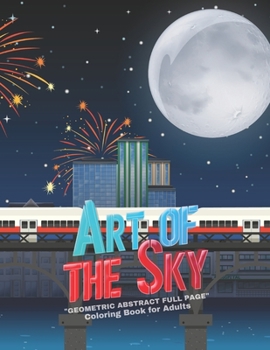 Art of The Sky: "GEOMETRIC ABSTRACT FULL PAGE" Coloring Book for Adults, FULL-PAGE Activity Book, Large 8.5"x11", Ability to Relax, Brain Experiences Relief, Lower Stress Level