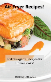 Hardcover Air Fryer Recipes!: Extravagant Recipes for Home Cooks! Book