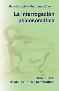 La Interrogacion Psicosomatica. Una Mirada Desde La Clinica Psicoanalitica