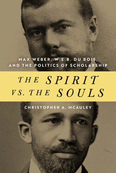 Hardcover The Spirit vs. the Souls: Max Weber, W. E. B. Du Bois, and the Politics of Scholarship Book