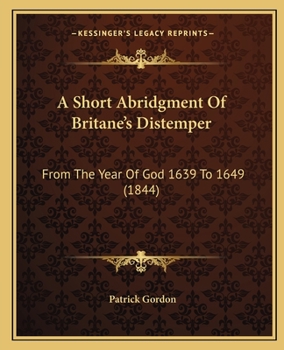 Paperback A Short Abridgment Of Britane's Distemper: From The Year Of God 1639 To 1649 (1844) Book