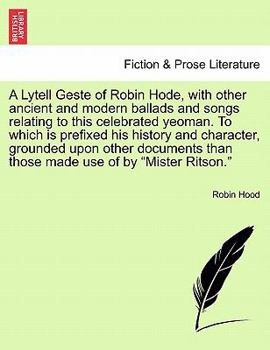 Paperback A Lytell Geste of Robin Hode, with Other Ancient and Modern Ballads and Songs Relating to This Celebrated Yeoman. to Which Is Prefixed His History and Book