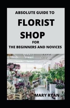 Paperback Absolute Guide To Florist Shop For Beginners And Novices Book