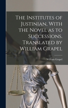 Hardcover The Institutes of Justinian, With the Novel as to Successions. Translated by William Grapel Book