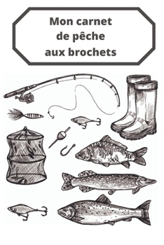 Mon carnet de pêche aux brochets: Carnet de pêche à remplir | couverture souple 6x9 po : Taille idéale pour emporter votre carnet lors de vos journées ... carnet, noter vos prises (French Edition)