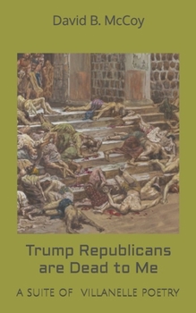 Trump Republicans are Dead to Me: A suite of villanelle poetry