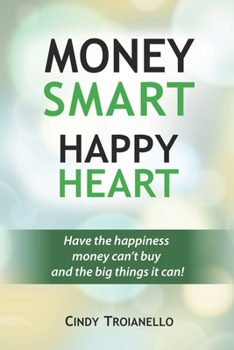 Money Smart Happy Heart: Have the Happiness Money Can't Buy and the Big Things it Can!