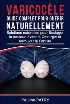 Paperback Varicocèle Guide Complet pour Guérir Naturellement: Solutions Naturelles pour Soulager la Douleur, éviter la Chirurgie et retrouver la Fertilité [French] Book