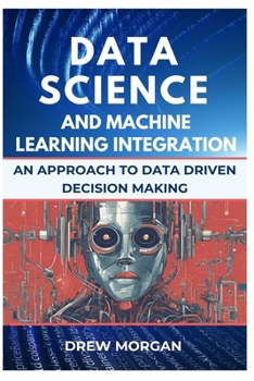 Paperback Data Science and Machine Learning Integration: A Comprehensive Approach to Data-Driven Decision Making Book