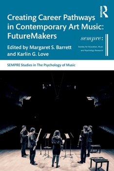 Creating Career Pathways in Contemporary Art Music: FutureMakers (SEMPRE Studies in The Psychology of Music)