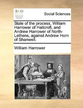 Paperback State of the Process, William Harrower of Hallcroft, and Andrew Harrower of North-Lethens, Against Andrew Horn of Shanwell. Book