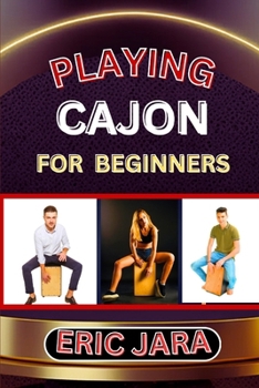 Paperback Playing Cajon for Beginners: Complete Procedural Melody Guide To Understand, Learn And Master How To Play Cajon Like A Pro Even With No Former Expe Book