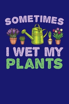 Sometimes I Wet My Plants: Gardening Journal, Garden Lover Notebook, Gift For Gardener, Birthday Present For Plants Lovers