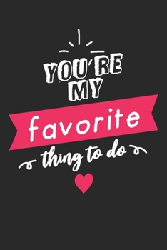 Paperback You're My Favorite Thing To Do: Journal - Funny valentine's day gift for her or him - lined notebook - Perfect as a gift for your amazing partner Book