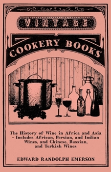 Paperback The History of Wine in Africa and Asia - Includes African, Persian, and Indian Wines, and Chinese, Russian, and Turkish Wines Book